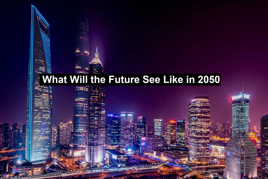What Will the Future See Like in 2050